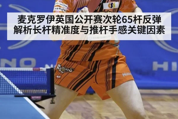 麦克罗伊英国公开赛次轮65杆反弹 解析长杆精准度与推杆手感关键因素
