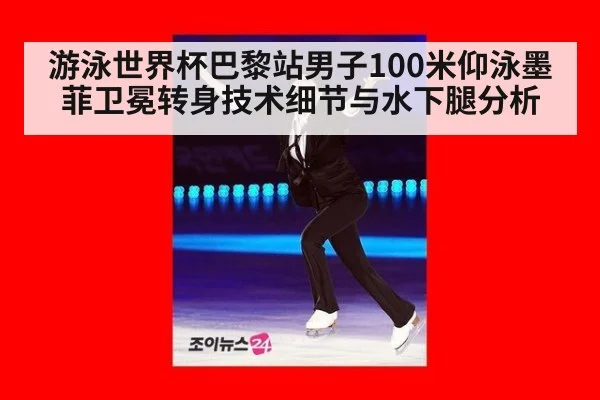 游泳世界杯巴黎站男子100米仰泳墨菲卫冕转身技术细节与水下腿分析
