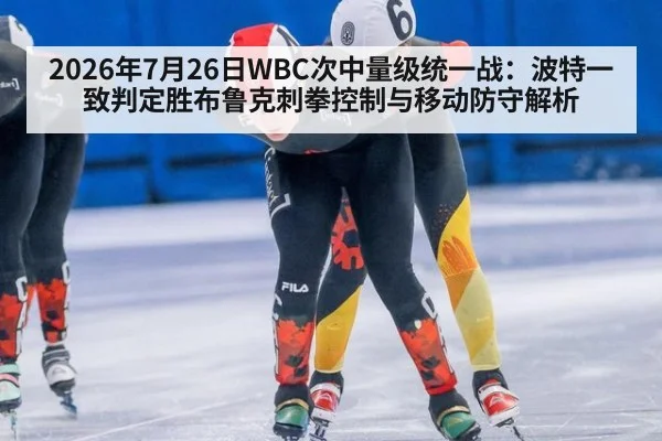 2026年7月26日WBC次中量级统一战：波特一致判定胜布鲁克刺拳控制与移动防守解析
