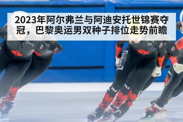 2023年阿尔弗兰与阿迪安托世锦赛夺冠，巴黎奥运男双种子排位走势前瞻